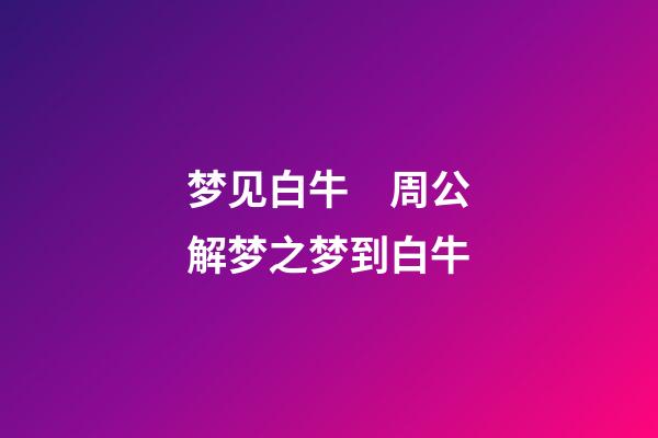 梦见白牛　周公解梦之梦到白牛